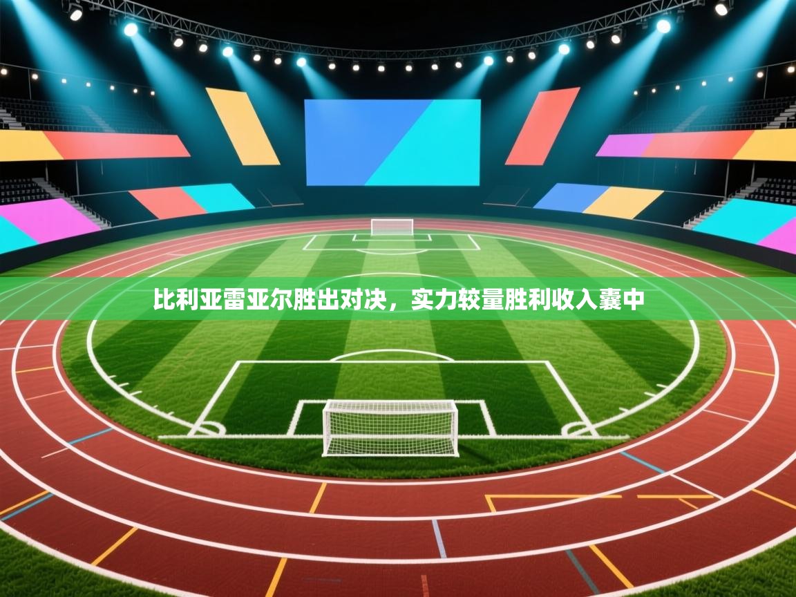 比利亚雷亚尔胜出对决,实力较量胜利收入囊中 第1张