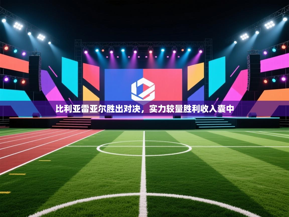 比利亚雷亚尔胜出对决,实力较量胜利收入囊中 第2张