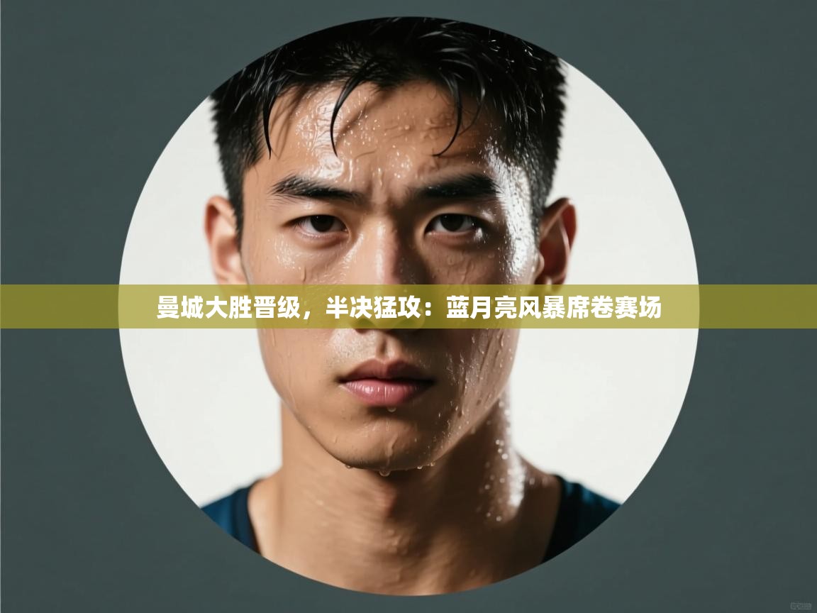 曼城大胜晋级，半决猛攻：蓝月亮风暴席卷赛场